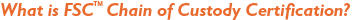 What is FSC<sup>™</sup> Chain of Custody Certification?